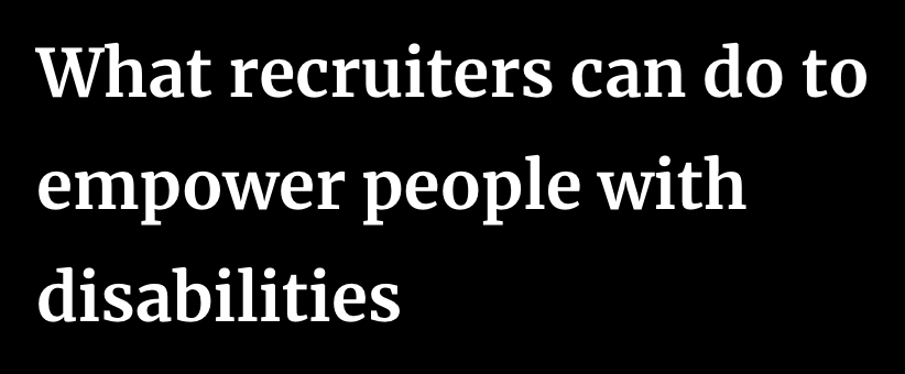 What Recruiters Can Do to Empower People with Disabilities